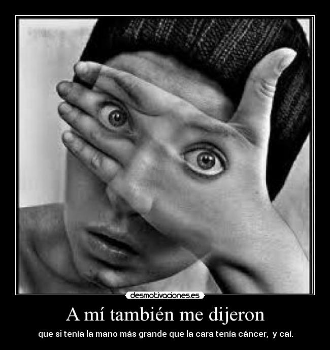 A mí también me dijeron - que si tenía la mano más grande que la cara tenía cáncer,  y caí.