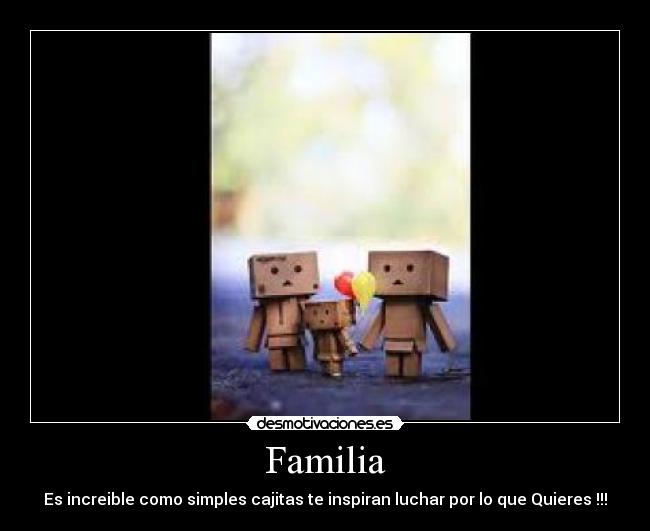 Familia - Es increible como simples cajitas te inspiran luchar por lo que Quieres !!!