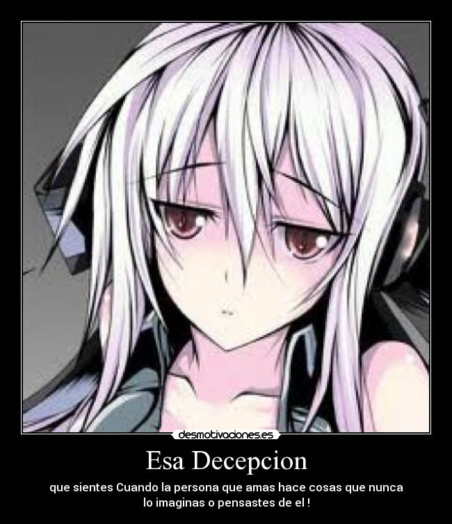 Esa Decepcion - que sientes Cuando la persona que amas hace cosas que nunca
lo imaginas o pensastes de el !