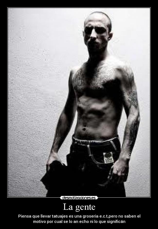 La gente - Piensa que llevar tatuajes es una groseria e.c.t,pero no saben el
motivo por cual se lo an echo ni lo que significán