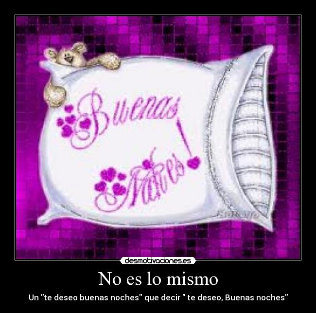 No es lo mismo - Un te deseo buenas noches que decir te deseo, Buenas noches