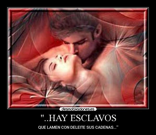 ..HAY ESCLAVOS - QUE LAMEN CON DELEITE SUS CADENAS...