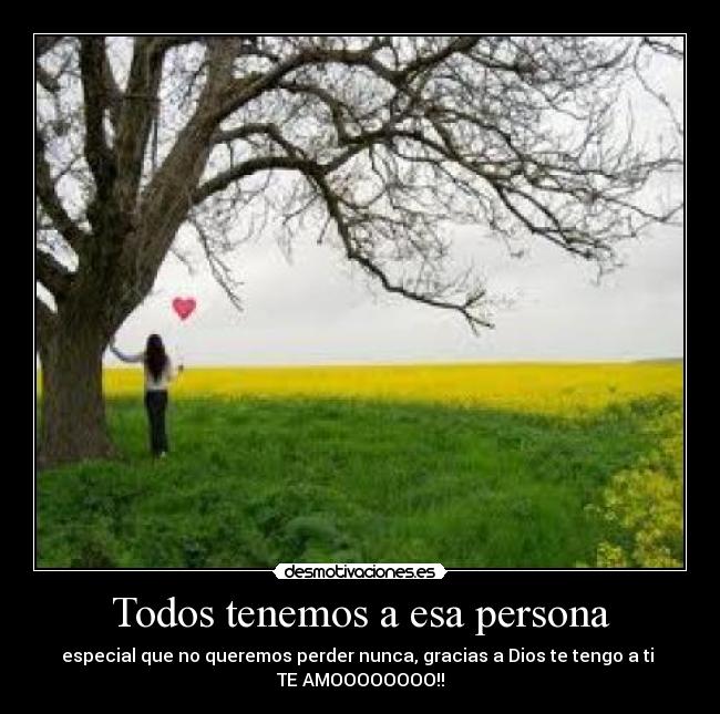 Todos tenemos a esa persona - especial que no queremos perder nunca, gracias a Dios te tengo a ti 
TE AMOOOOOOOO!!
