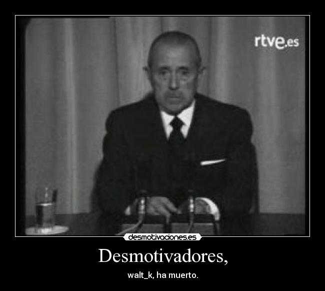 Desmotivadores, - walt_k, ha muerto.