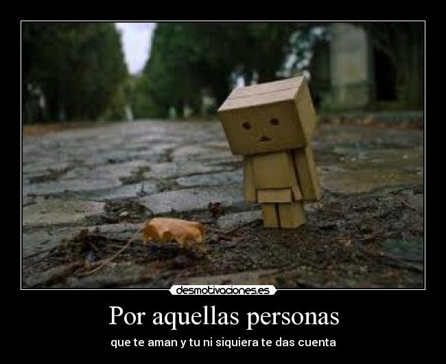 Por aquellas personas - que te aman y tu ni siquiera te das cuenta