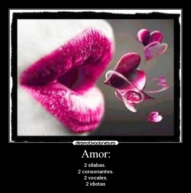 Amor: - 2 sílabas.
2 consonantes.
2 vocales.
2 idiotas♥