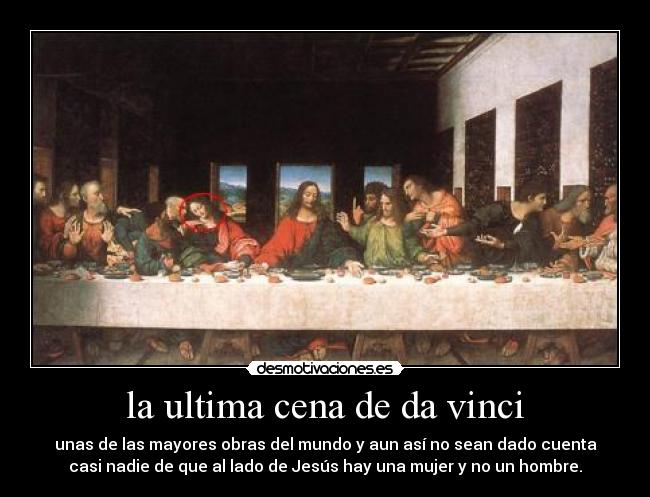 la ultima cena de da vinci - unas de las mayores obras del mundo y aun así no sean dado cuenta
casi nadie de que al lado de Jesús hay una mujer y no un hombre.