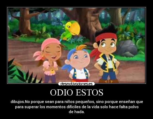 ODIO ESTOS - dibujos.No porque sean para niños pequeños, sino porque enseñan que
para superar los momentos dificiles de la vida solo hace falta polvo
de hada.