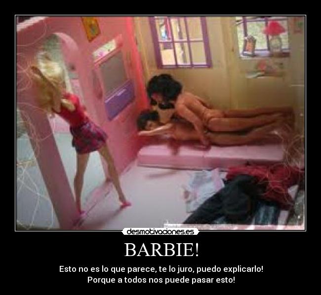 BARBIE! - Esto no es lo que parece, te lo juro, puedo explicarlo!
Porque a todos nos puede pasar esto!