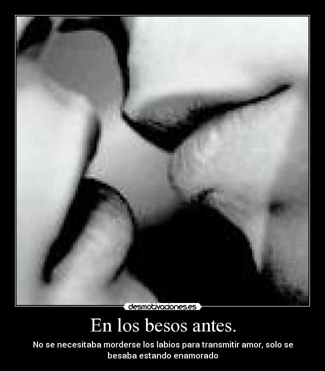 En los besos antes. - No se necesitaba morderse los labios para transmitir amor, solo se
besaba estando enamorado