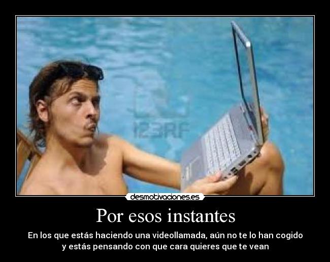 Por esos instantes - En los que estás haciendo una videollamada, aún no te lo han cogido
y estás pensando con que cara quieres que te vean