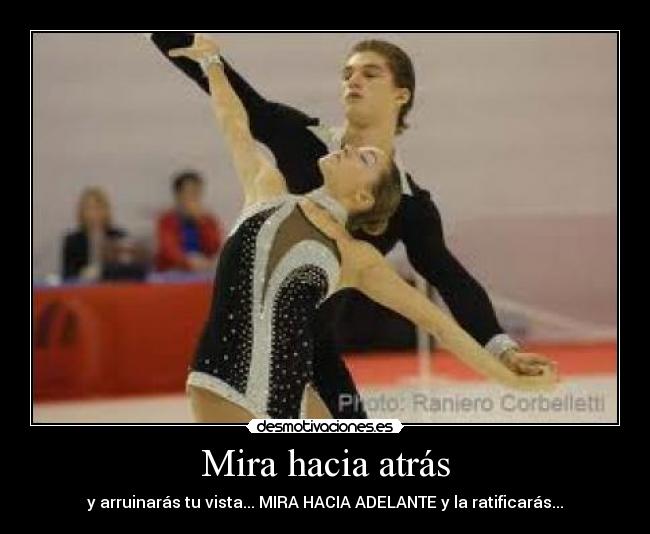 Mira hacia atrás - y arruinarás tu vista... MIRA HACIA ADELANTE y la ratificarás...