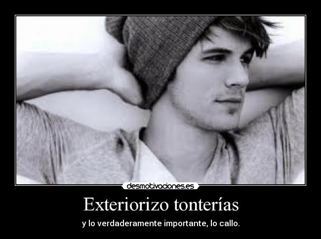 Exteriorizo tonterías - y lo verdaderamente importante, lo callo.