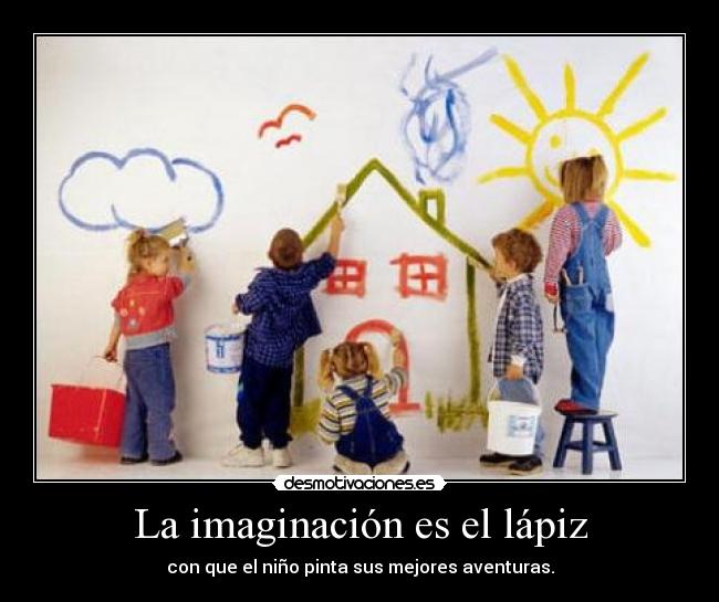 La imaginación es el lápiz - con que el niño pinta sus mejores aventuras.