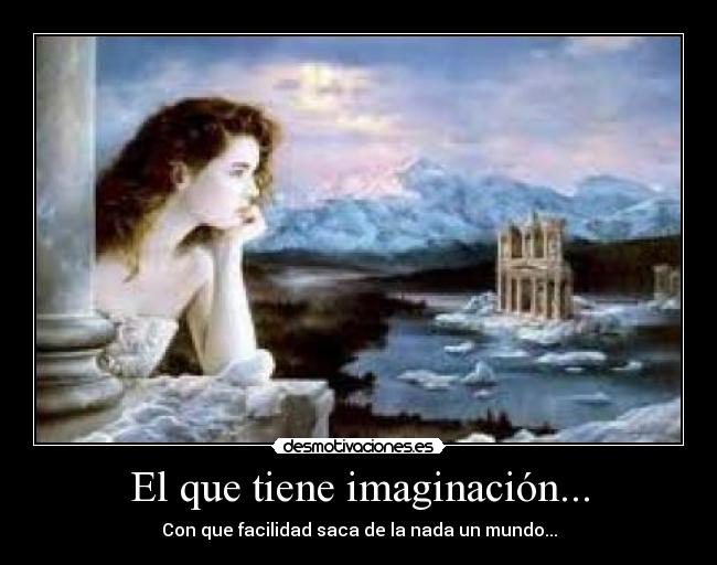 El que tiene imaginación... - Con que facilidad saca de la nada un mundo...