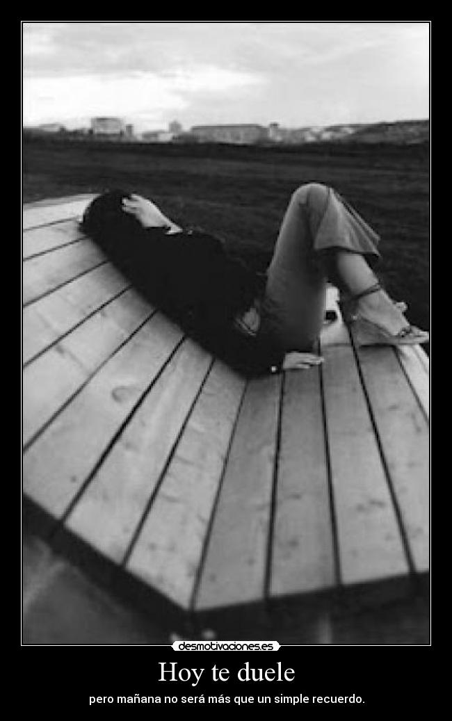Hoy te duele - pero mañana no será más que un simple recuerdo.