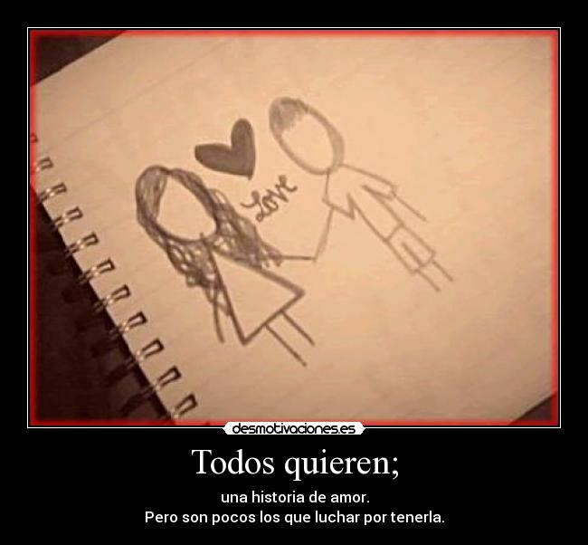 Todos quieren; - una historia de amor.
Pero son pocos los que luchar por tenerla.