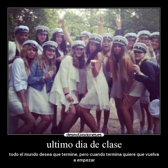 ultimo dia de clase - todo el mundo desea que termine, pero cuando termina quiere que vuelva a empezar