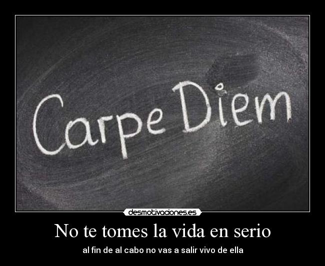 No te tomes la vida en serio - al fin de al cabo no vas a salir vivo de ella