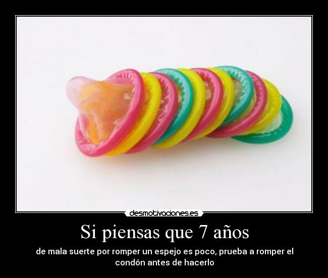 Si piensas que 7 años - de mala suerte por romper un espejo es poco, prueba a romper el
condón antes de hacerlo