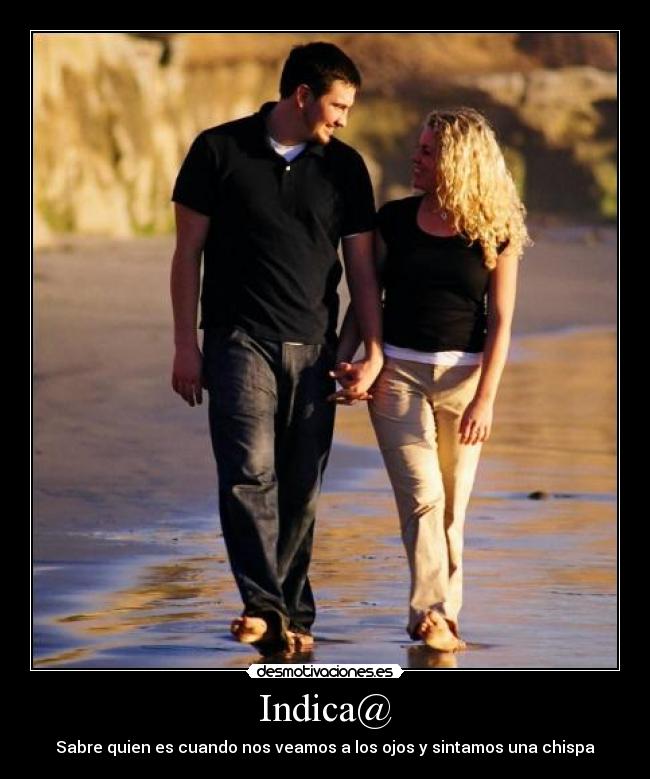 Indica@ - Sabre quien es cuando nos veamos a los ojos y sintamos una chispa