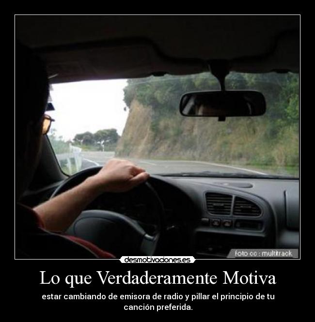Lo que Verdaderamente Motiva - estar cambiando de emisora de radio y pillar el principio de tu canción preferida.