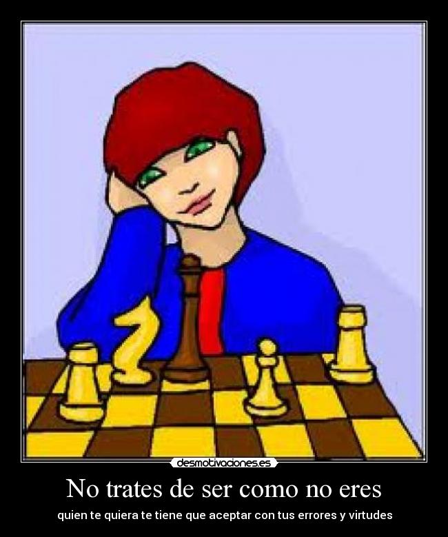 No trates de ser como no eres - quien te quiera te tiene que aceptar con tus errores y virtudes