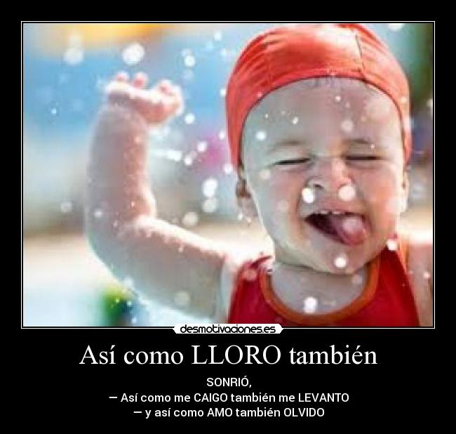 Así como LLORO también - SONRIÓ,
— Así como me CAIGO también me LEVANTO
— y así como AMO también OLVIDO