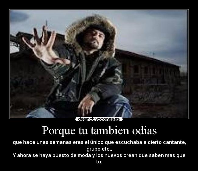 Porque tu tambien odias - que hace unas semanas eras el único que escuchaba a cierto cantante, grupo etc..
Y ahora se haya puesto de moda y los nuevos crean que saben mas que tu.