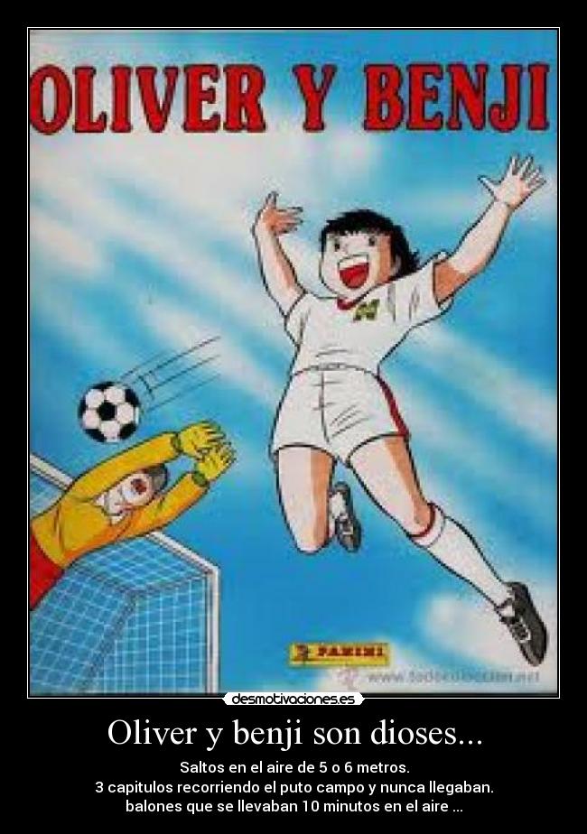 Oliver y benji son dioses... - Saltos en el aire de 5 o 6 metros.
3 capitulos recorriendo el puto campo y nunca llegaban.
balones que se llevaban 10 minutos en el aire ...