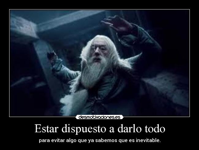 Estar dispuesto a darlo todo - para evitar algo que ya sabemos que es inevitable.