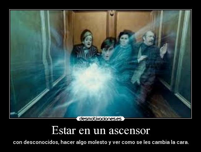 Estar en un ascensor - con desconocidos, hacer algo molesto y ver como se les cambia la cara.