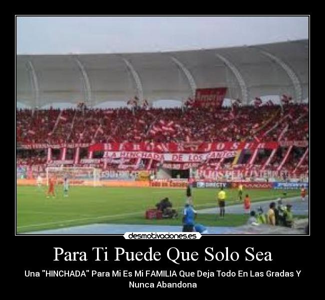 Para Ti Puede Que Solo Sea - Una HINCHADA Para Mi Es Mi FAMILIA Que Deja Todo En Las Gradas Y
Nunca Abandona