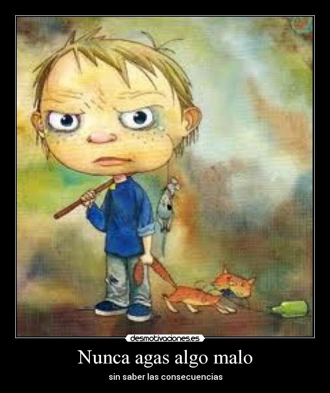 Nunca agas algo malo - sin saber las consecuencias