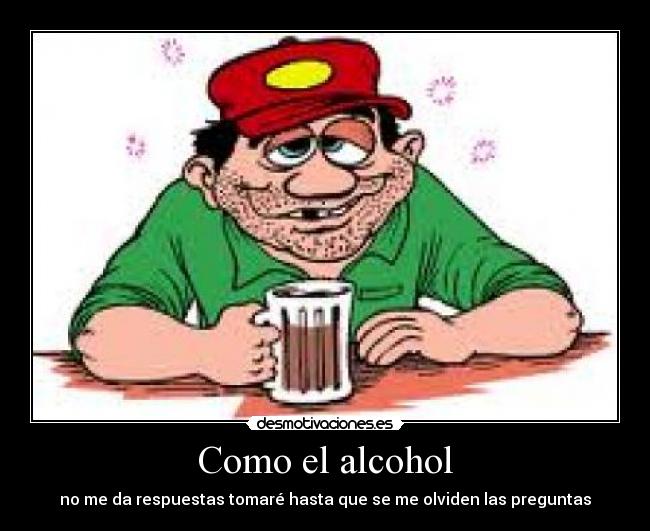Como el alcohol - no me da respuestas tomaré hasta que se me olviden las preguntas