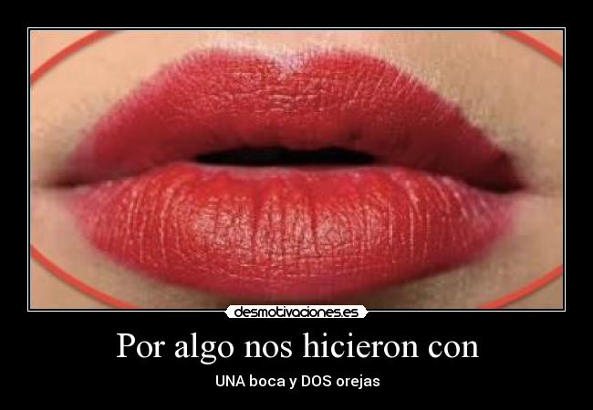 Por algo nos hicieron con - UNA boca y DOS orejas