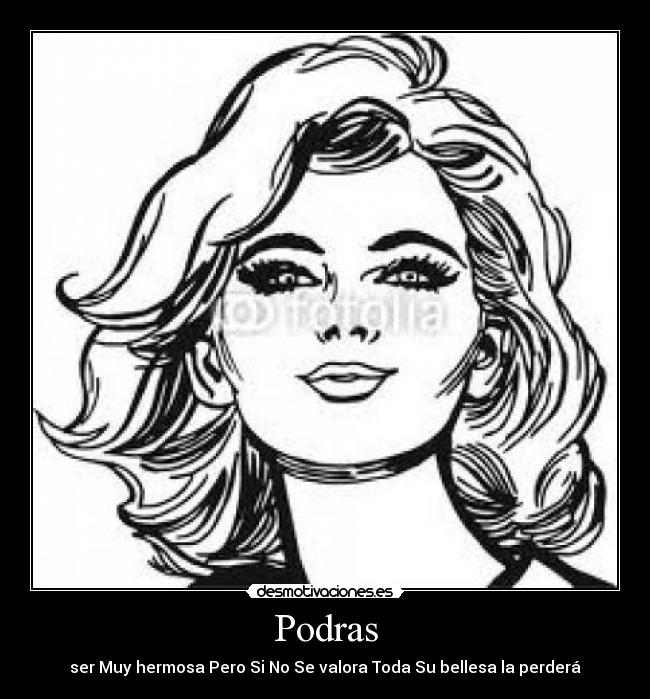 Podras - ser Muy hermosa Pero Si No Se valora Toda Su bellesa la perderá