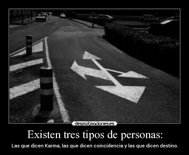 Existen tres tipos de personas: - Las que dicen Karma, las que dicen coincidencia y las que dicen destino.