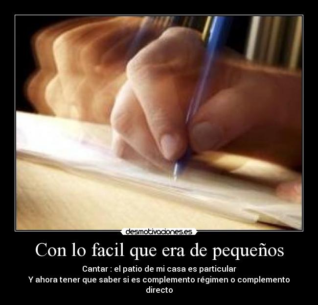 Con lo facil que era de pequeños - Cantar : el patio de mi casa es particular
Y ahora tener que saber si es complemento régimen o complemento directo