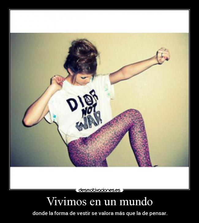 Vivimos en un mundo - donde la forma de vestir se valora más que la de pensar.