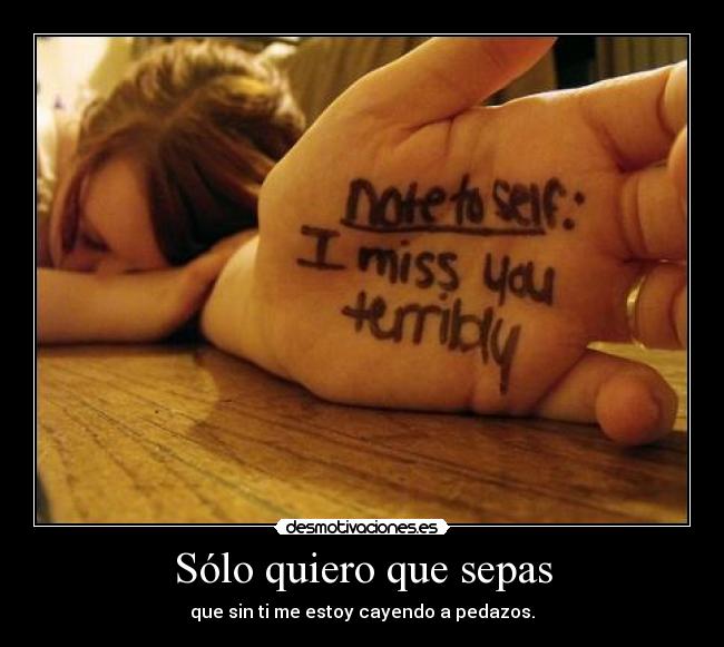 Sólo quiero que sepas - que sin ti me estoy cayendo a pedazos.