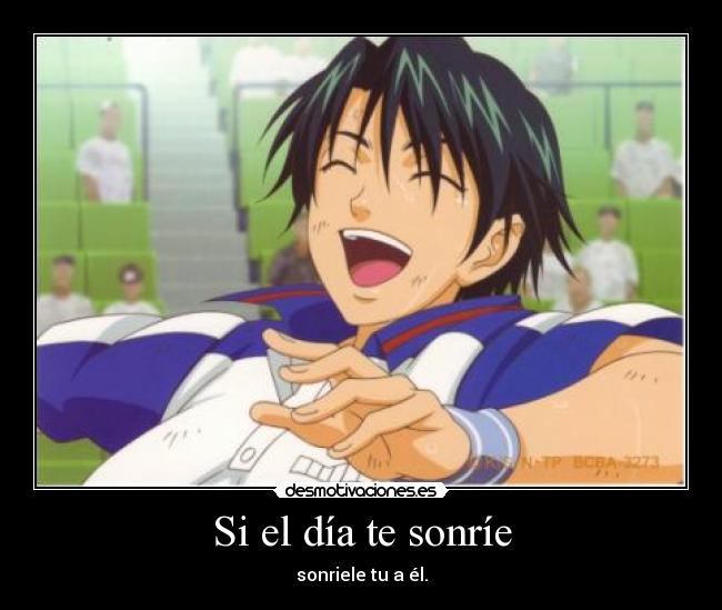 Si el día te sonríe - sonriele tu a él.