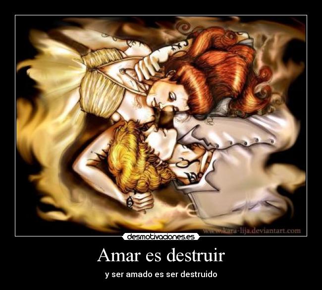 Amar es destruir - y ser amado es ser destruido