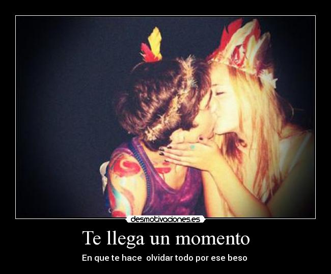 Te llega un momento - En que te hace  olvidar todo por ese beso ♥