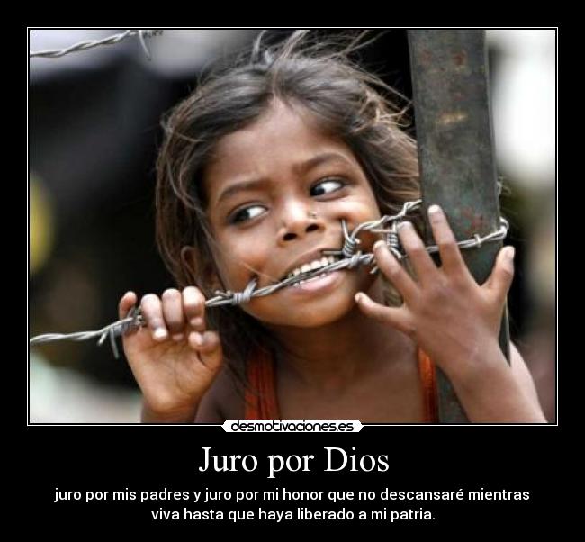 Juro por Dios - juro por mis padres y juro por mi honor que no descansaré mientras
viva hasta que haya liberado a mi patria.