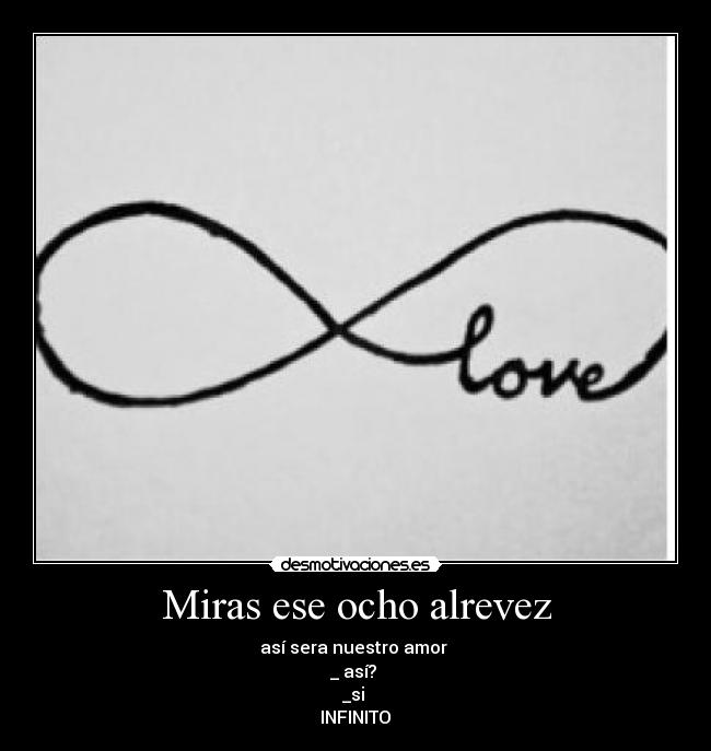 Miras ese ocho alrevez - así sera nuestro amor
_ así?
_si
INFINITO ♥