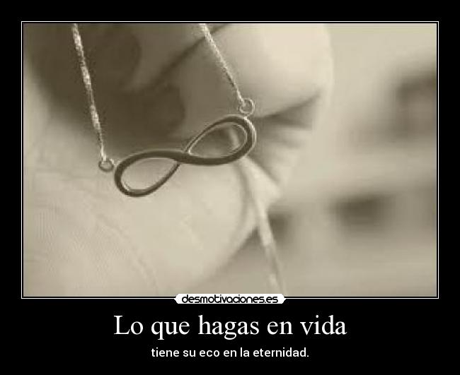 Lo que hagas en vida - tiene su eco en la eternidad.