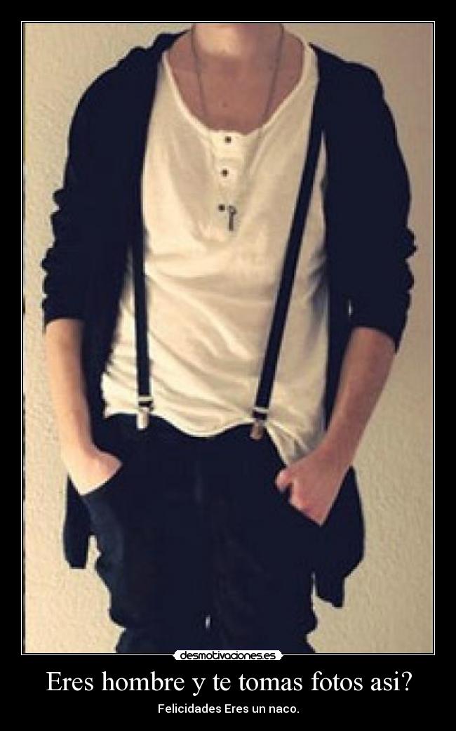 Eres hombre y te tomas fotos asi? - 