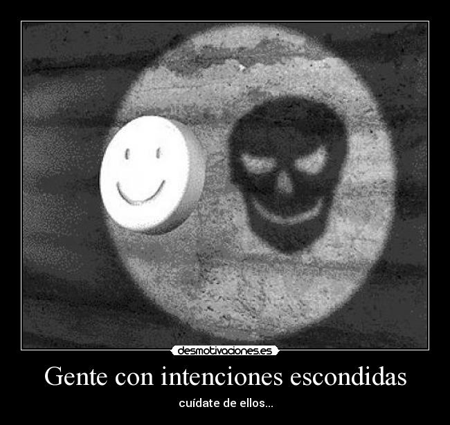 Gente con intenciones escondidas - cuídate de ellos...