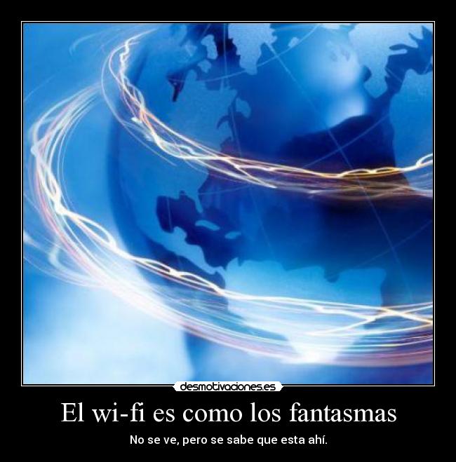 El wi-fi es como los fantasmas - No se ve, pero se sabe que esta ahí.